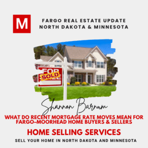 Fargo real estate update for North Dakota & Minnesota—what recent mortgage rate moves mean for Fargo–Moorhead home buyers & sellers; Shannon Barnum, Modern Market REALTORS®